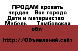 ПРОДАМ кровать чердак - Все города Дети и материнство » Мебель   . Тамбовская обл.